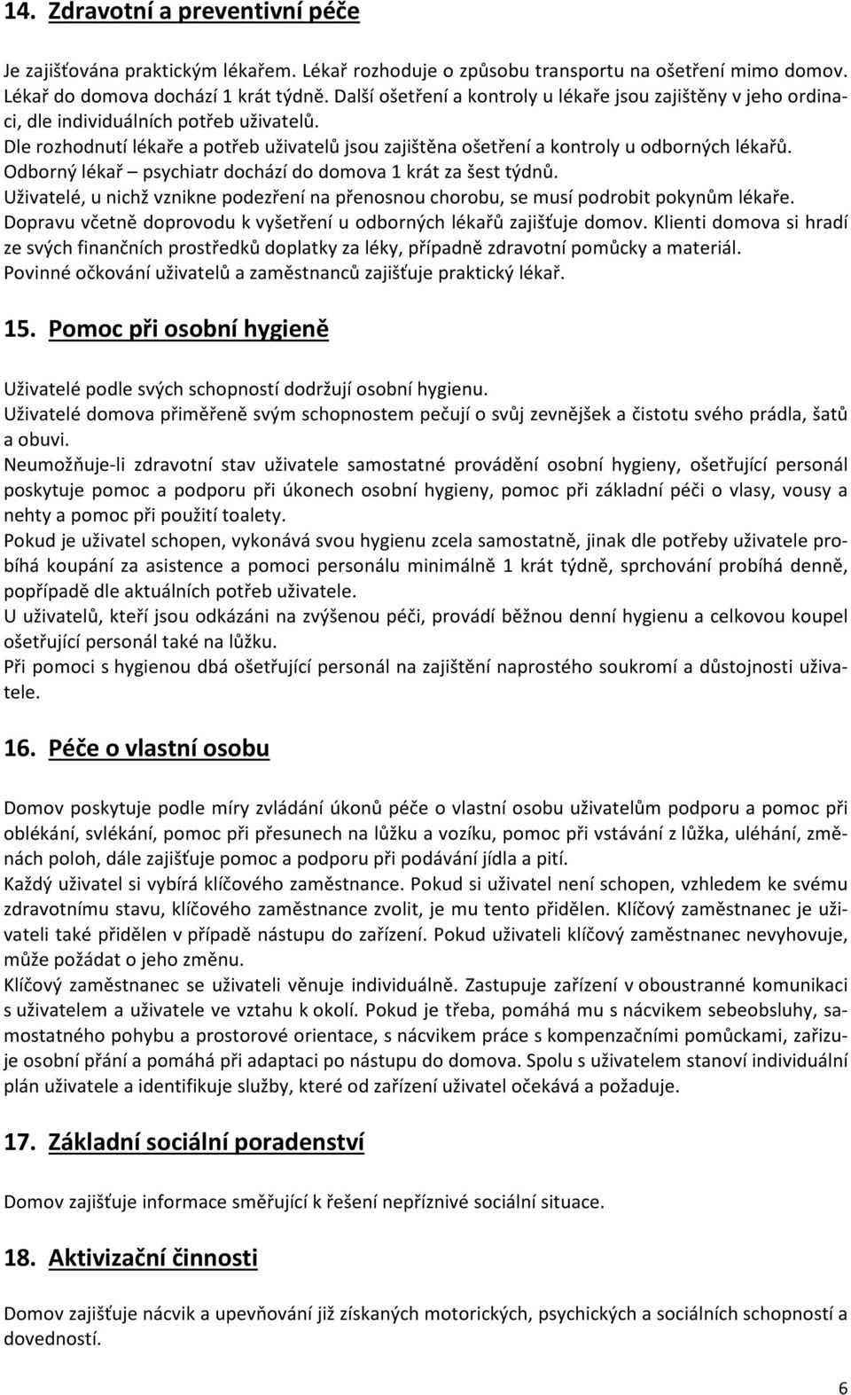 Odborný lékař psychiatr dochází do domova 1 krát za šest týdnů. Uživatelé, u nichž vznikne podezření na přenosnou chorobu, se musí podrobit pokynům lékaře.