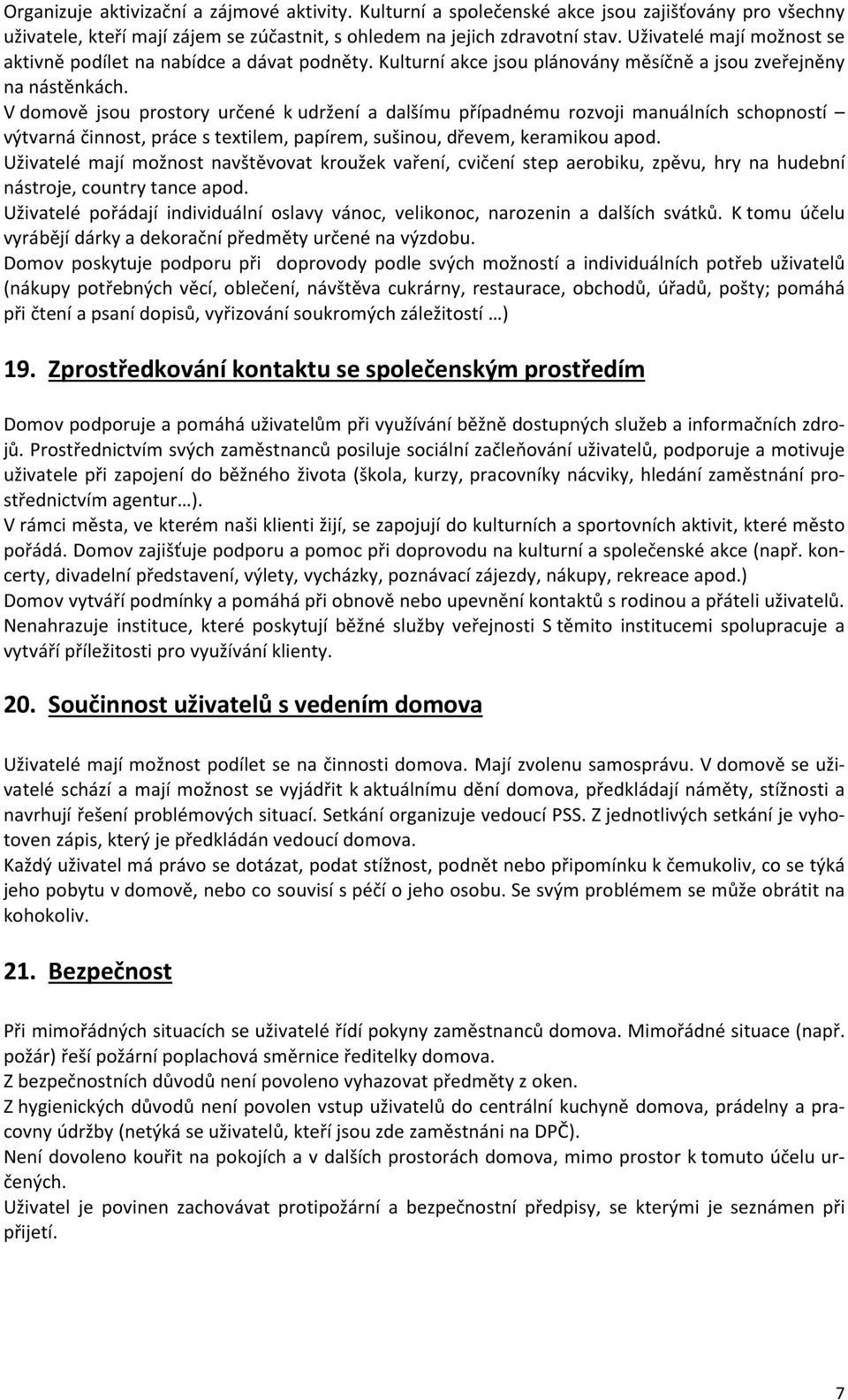 V domově jsou prostory určené k udržení a dalšímu případnému rozvoji manuálních schopností výtvarná činnost, práce s textilem, papírem, sušinou, dřevem, keramikou apod.