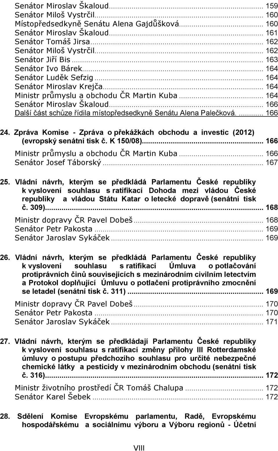 .. 166 Další část schůze řídila místopředsedkyně Senátu Alena Palečková.... 166 24. Zpráva Komise - Zpráva o překážkách obchodu a investic (2012) (evropský senátní tisk č. K 150/08).