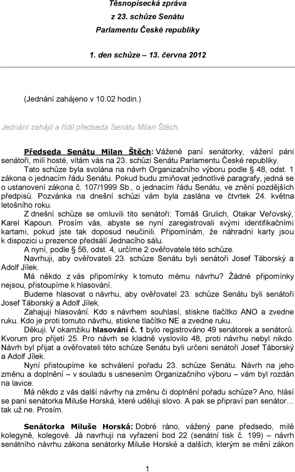 Tato schůze byla svolána na návrh Organizačního výboru podle 48, odst. 1 zákona o jednacím řádu Senátu. Pokud budu zmiňovat jednotlivé paragrafy, jedná se o ustanovení zákona č. 107/1999 Sb.