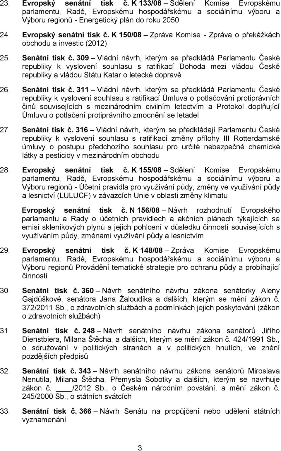 309 Vládní návrh, kterým se předkládá Parlamentu České republiky k vyslovení souhlasu s ratifikací Dohoda mezi vládou České republiky a vládou Státu Katar o letecké dopravě 26. Senátní tisk č.