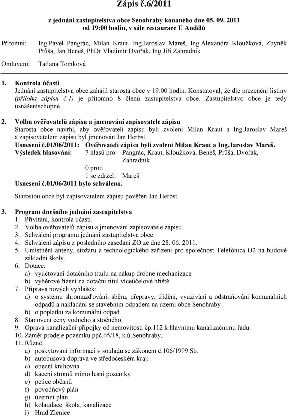 Konstatoval, ţe dle prezenční listiny (příloha zápisu č.1) je přítomno 8 členů zastupitelstva obce. Zastupitelstvo obce je tedy usnášeníschopné. 2.