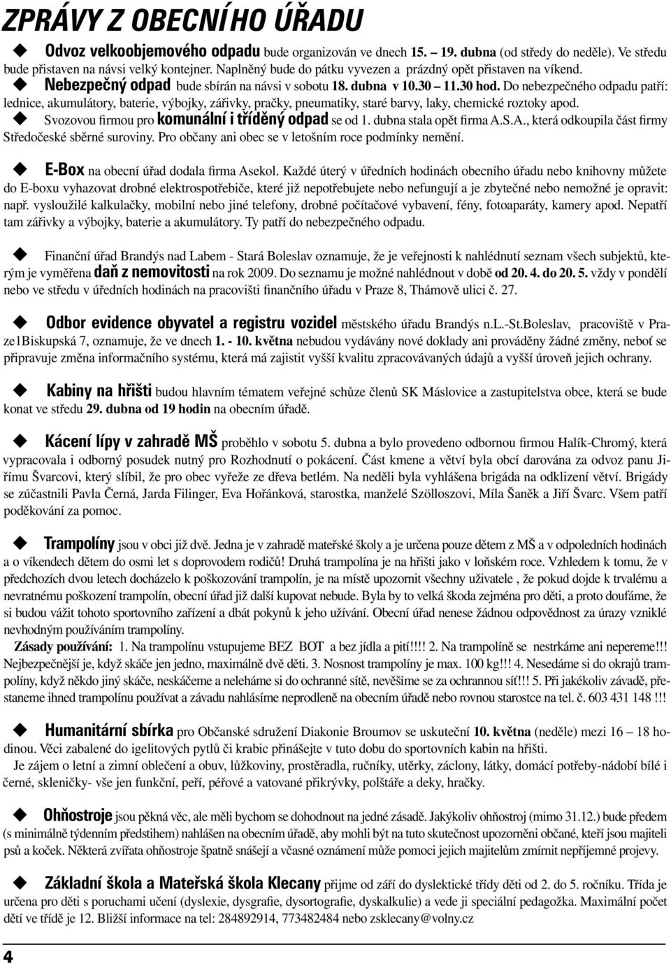 Do nebezpečného odpadu patří: lednice, akumulátory, baterie, výbojky, zářivky, pračky, pneumatiky, staré barvy, laky, chemické roztoky apod. Svozovou firmou pro komunální i tříděný odpad se od 1.