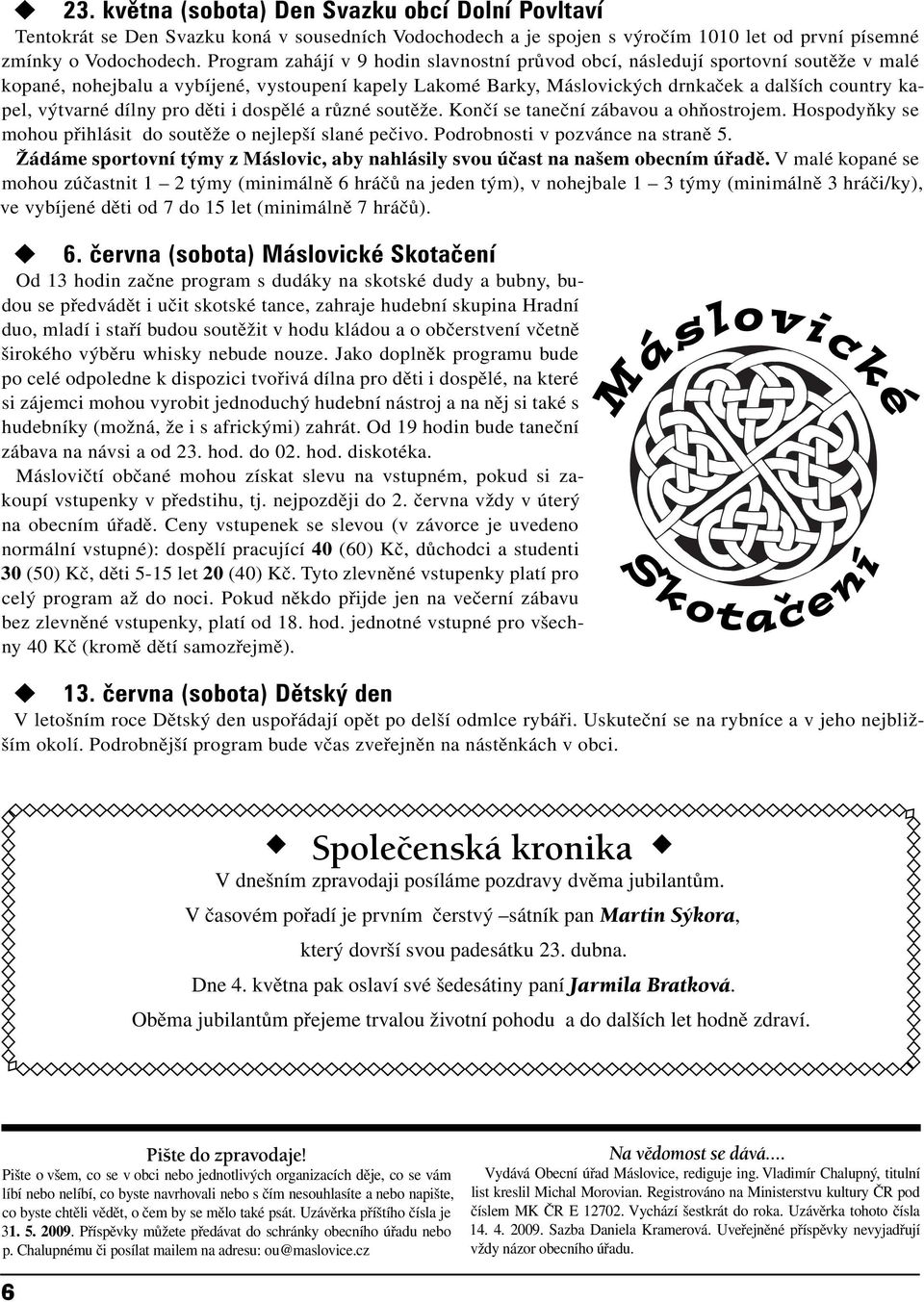 výtvarné dílny pro děti i dospělé a různé soutěže. Končí se taneční zábavou a ohňostrojem. Hospodyňky se mohou přihlásit do soutěže o nejlepší slané pečivo. Podrobnosti v pozvánce na straně 5.