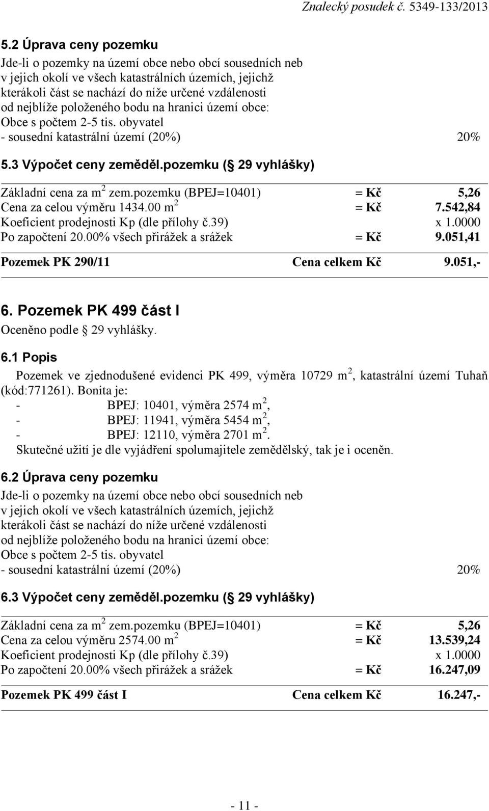 pozemku (BPEJ=10401) = Kč 5,26 Cena za celou výměru 1434.00 m 2 = Kč 7.542,84 Koeficient prodejnosti Kp (dle přílohy č.39) x 1.0000 Po započtení 20.00% všech přirážek a srážek = Kč 9.