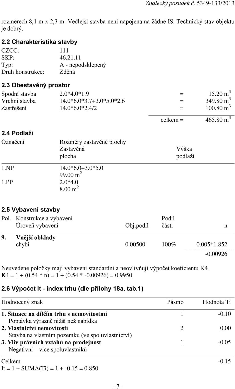 4 Podlaží Označení Rozměry zastavěné plochy Zastavěná Výška plocha podlaží 1.NP 14.0*6.0+3.0*5.0 99.00 m 2 1.PP 2.0*4.0 8.00 m 2 2.5 Vybavení stavby Pol.