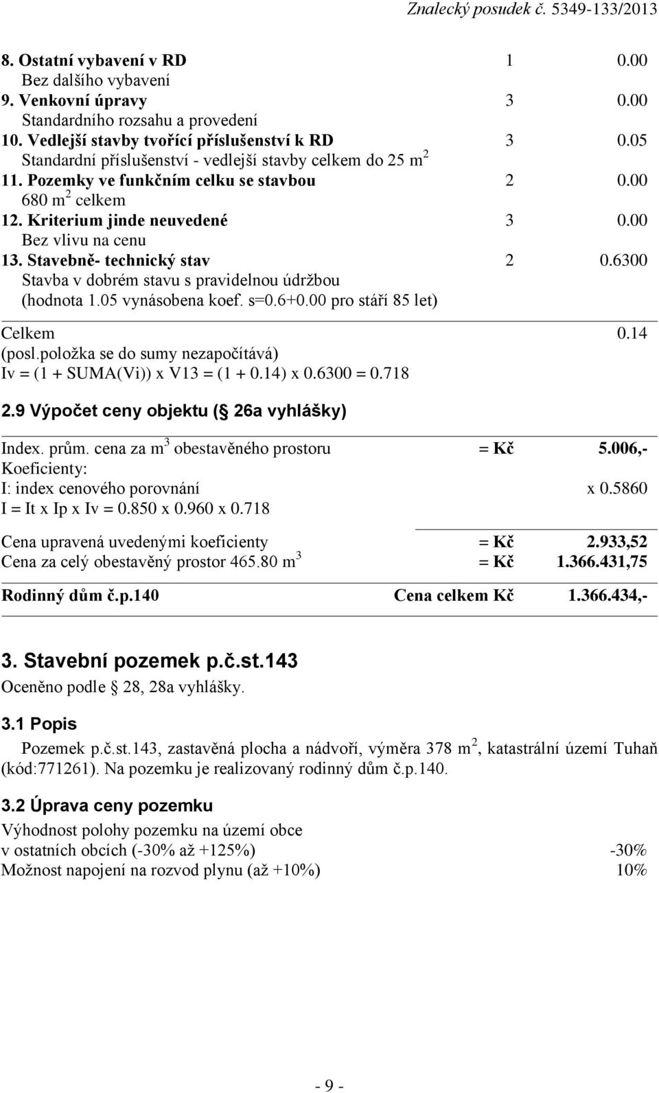 Stavebně- technický stav 2 0.6300 Stavba v dobrém stavu s pravidelnou údržbou (hodnota 1.05 vynásobena koef. s=0.6+0.00 pro stáří 85 let) Celkem 0.14 (posl.