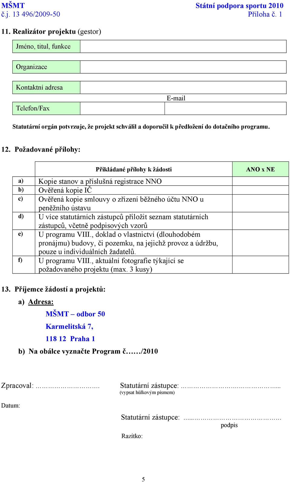 Požadované přílohy: Přikládané přílohy k žádosti a) Kopie stanov a příslušná registrace NNO b) Ověřená kopie IČ c) Ověřená kopie smlouvy o zřízení běžného účtu NNO u peněžního ústavu d) U více