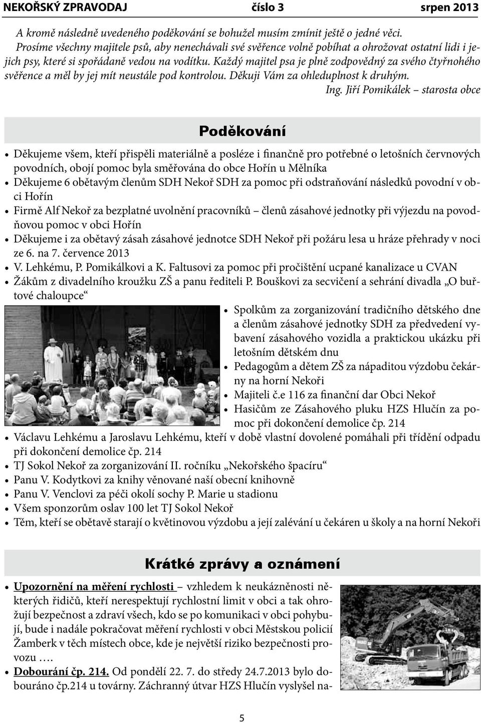 Každý majitel psa je plně zodpovědný za svého čtyřnohého svěřence a měl by jej mít neustále pod kontrolou. Děkuji Vám za ohleduplnost k druhým. Ing.