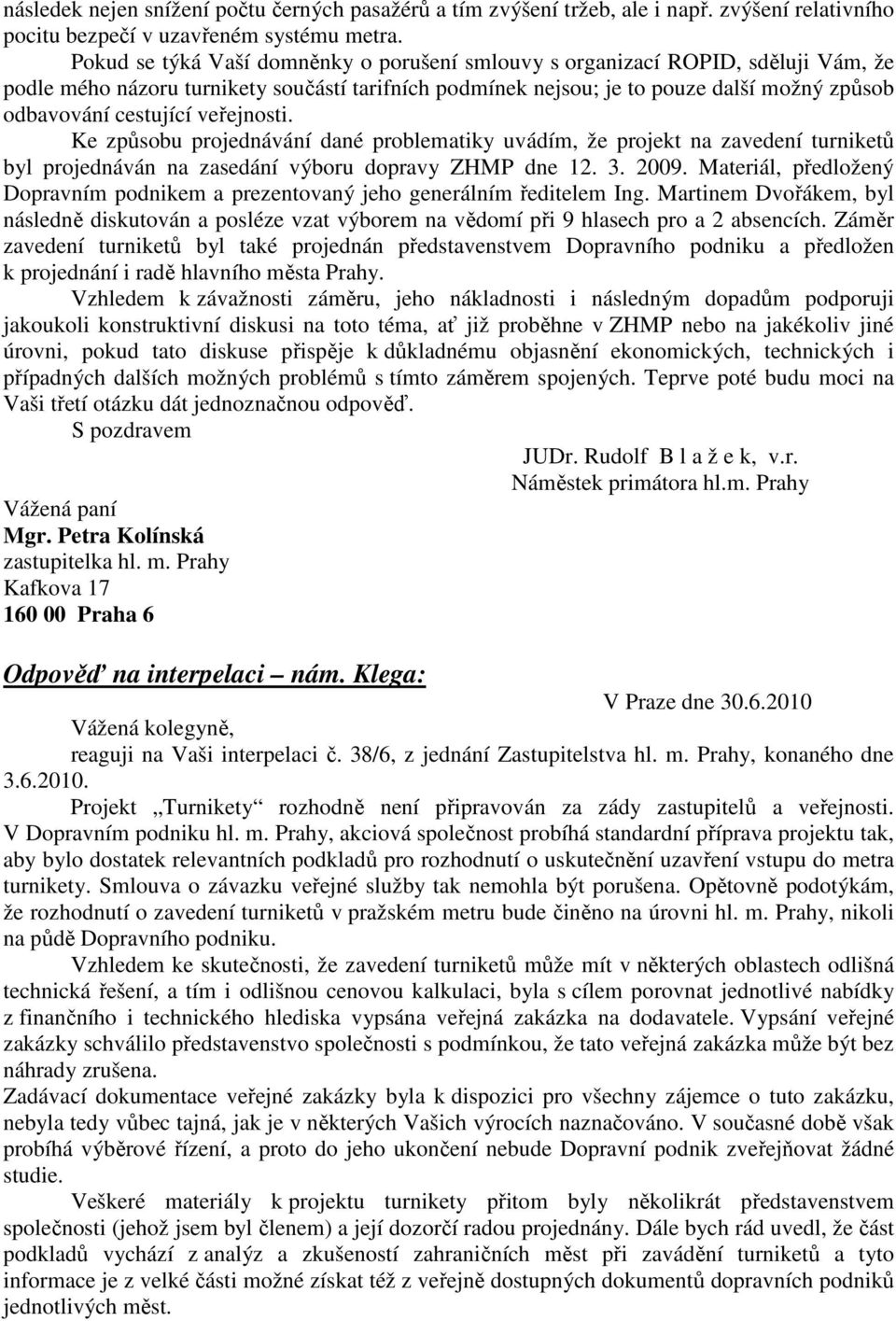 veřejnosti. Ke způsobu projednávání dané problematiky uvádím, že projekt na zavedení turniketů byl projednáván na zasedání výboru dopravy ZHMP dne 12. 3. 2009.