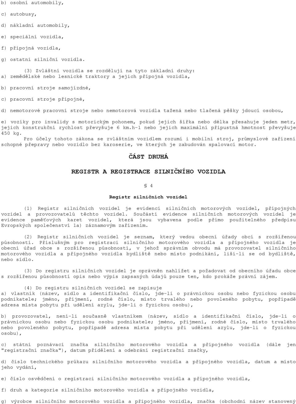 pracovní stroje nebo nemotorová vozidla tažená nebo tlačená pěšky jdoucí osobou, e) vozíky pro invalidy s motorickým pohonem, pokud jejich šířka nebo délka přesahuje jeden metr, jejich konstrukční