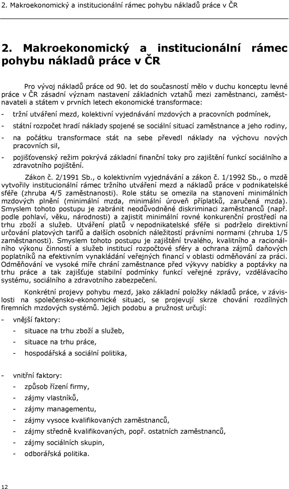 utváření mezd, kolektivní vyjednávání mzdových a pracovních podmínek, - státní rozpočet hradí náklady spojené se sociální situací zaměstnance a jeho rodiny, - na počátku transformace stát na sebe