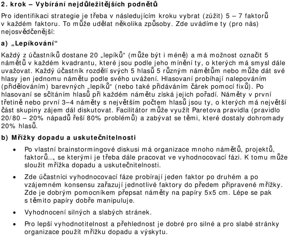 kterých má smysl dále uvažovat. Každý účastník rozdělí svých 5 hlasů 5 různým námětům nebo může dát své hlasy jen jednomu námětu podle svého uvážení.