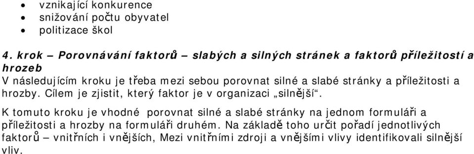 slabé stránky a příležitosti a hrozby. Cílem je zjistit, který faktor je v organizaci silnější.