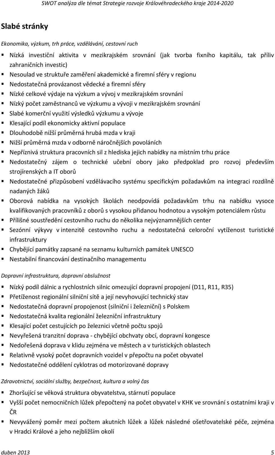 výzkumu a vývoji v mezikrajském srovnání Slabé komerční využití výsledků výzkumu a vývoje Klesající podíl ekonomicky aktivní populace Dlouhodobě nižší průměrná hrubá mzda v kraji Nižší průměrná mzda