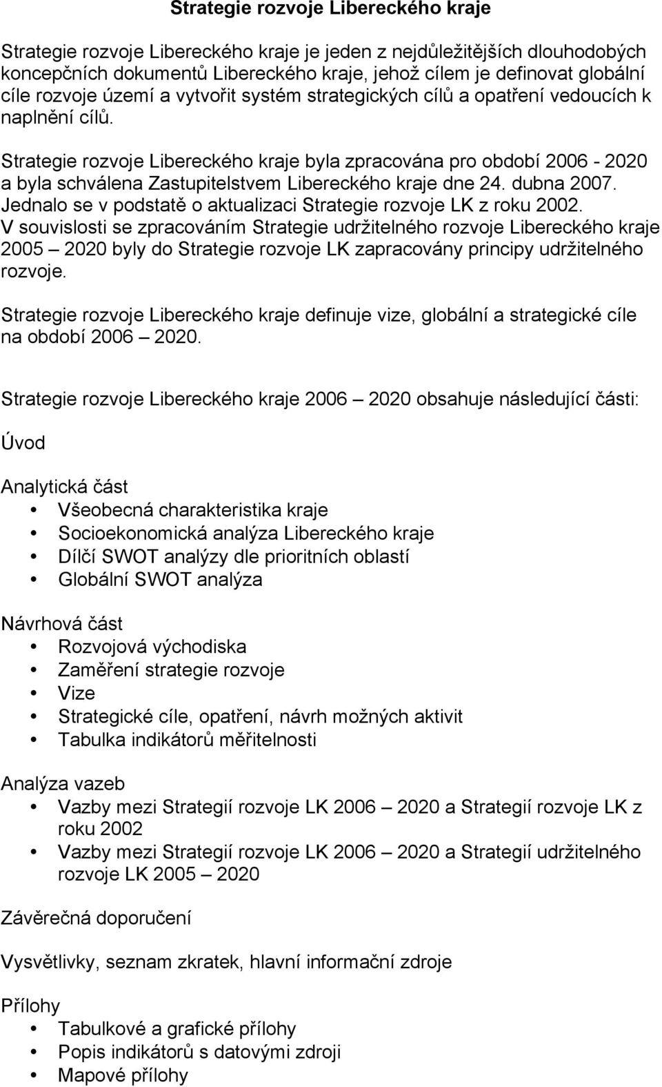 Strategie rozvoje Libereckého kraje byla zpracována pro období 2006-2020 a byla schválena Zastupitelstvem Libereckého kraje dne 24. dubna 2007.