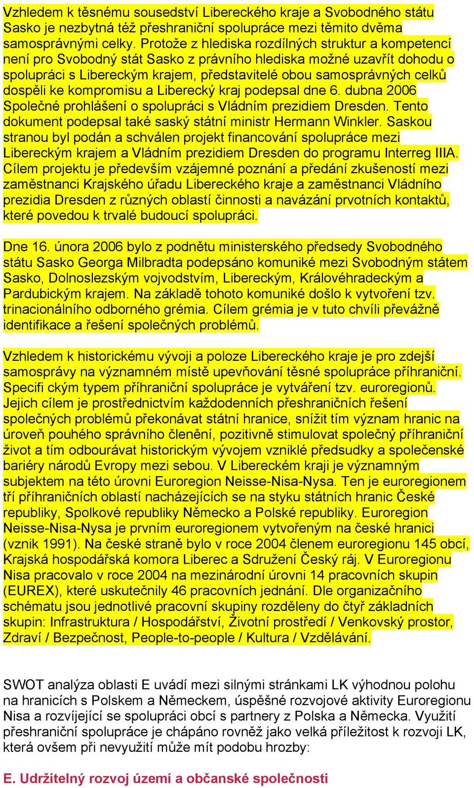 dospěli ke kompromisu a Liberecký kraj podepsal dne 6. dubna 2006 Společné prohlášení o spolupráci s Vládním prezidiem Dresden. Tento dokument podepsal také saský státní ministr Hermann Winkler.