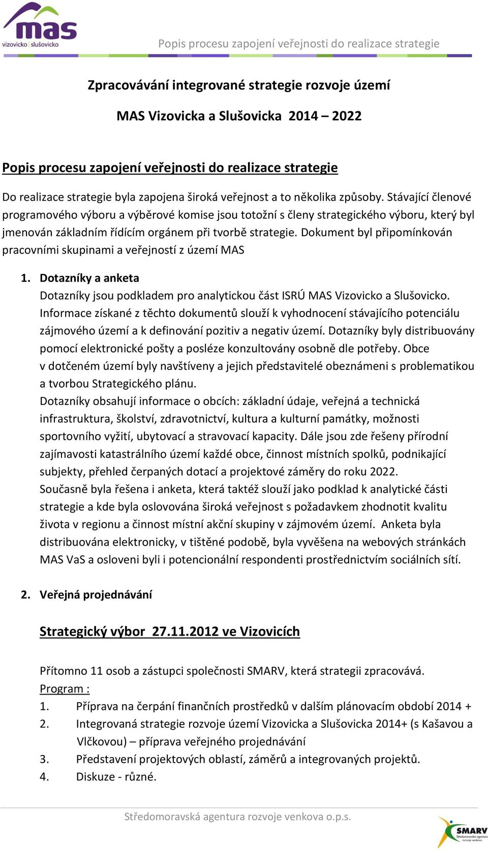 Dokument byl připomínkován pracovními skupinami a veřejností z území MAS 1. Dotazníky a anketa Dotazníky jsou podkladem pro analytickou část ISRÚ MAS Vizovicko a Slušovicko.