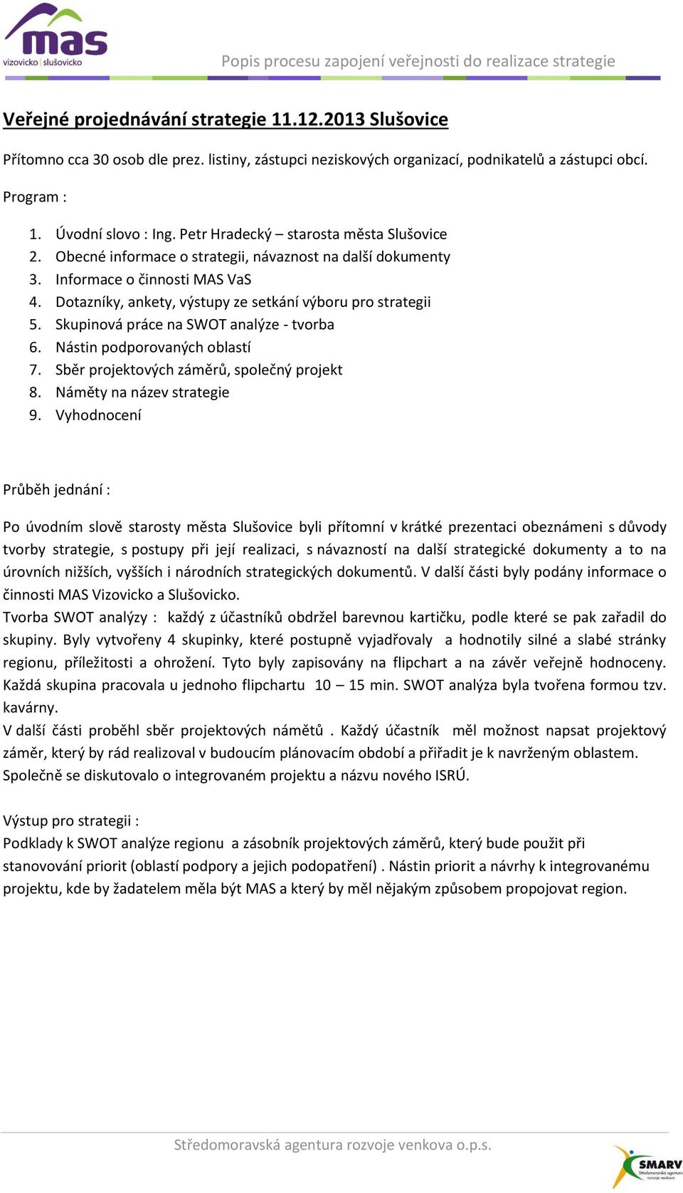 Skupinová práce na SWOT analýze - tvorba 6. Nástin podporovaných oblastí 7. Sběr projektových záměrů, společný projekt 8. Náměty na název strategie 9.