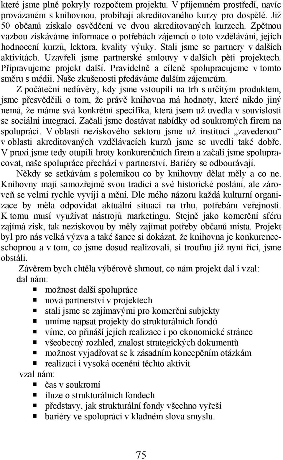 Stali jsme se partnery v dalších aktivitách. Uzavřeli jsme partnerské smlouvy v dalších pěti projektech. Připravujeme projekt další. Pravidelně a cíleně spolupracujeme v tomto směru s médii.