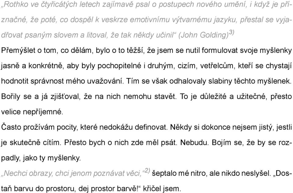 chystají hodnotit správnost mého uvažování. Tím se však odhalovaly slabiny těchto myšlenek. Bořily se a já zjišťoval, že na nich nemohu stavět. To je důležité a užitečné, přesto velice nepříjemné.