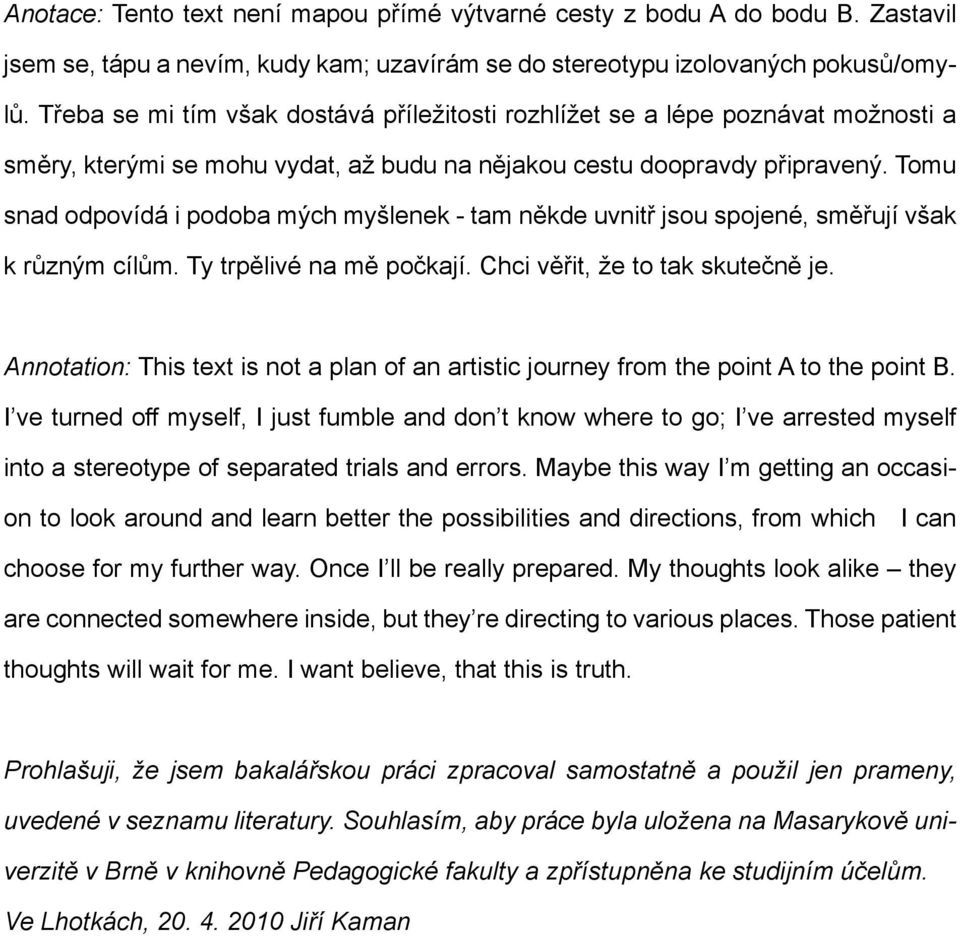 Tomu snad odpovídá i podoba mých myšlenek - tam někde uvnitř jsou spojené, směřují však k různým cílům. Ty trpělivé na mě počkají. Chci věřit, že to tak skutečně je.