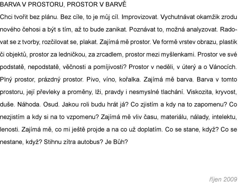 Prostor ve své podstatě, nepodstatě, věčnosti a pomíjivosti? Prostor v neděli, v úterý a o Vánocích. Plný prostor, prázdný prostor. Pivo, víno, kořalka. Zajímá mě barva.