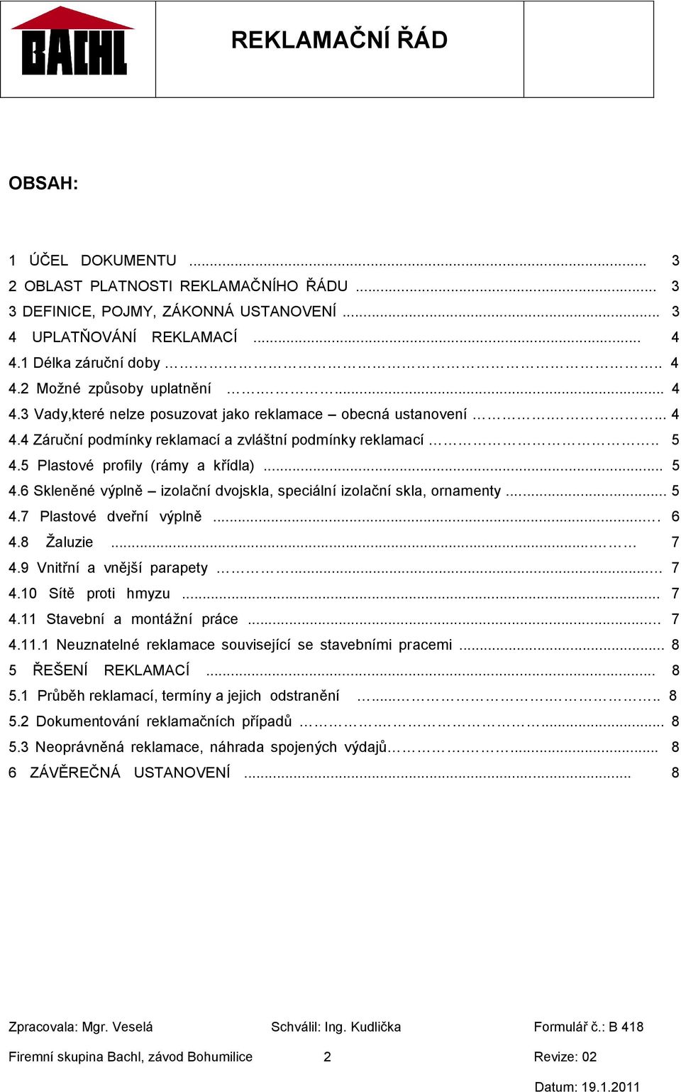 5 Plastové profily (rámy a křídla)... 5 4.6 Skleněné výplně izolační dvojskla, speciální izolační skla, ornamenty... 5 4.7 Plastové dveřní výplně.... 6 4.8 Ţaluzie... 7 4.9 Vnitřní a vnější parapety.