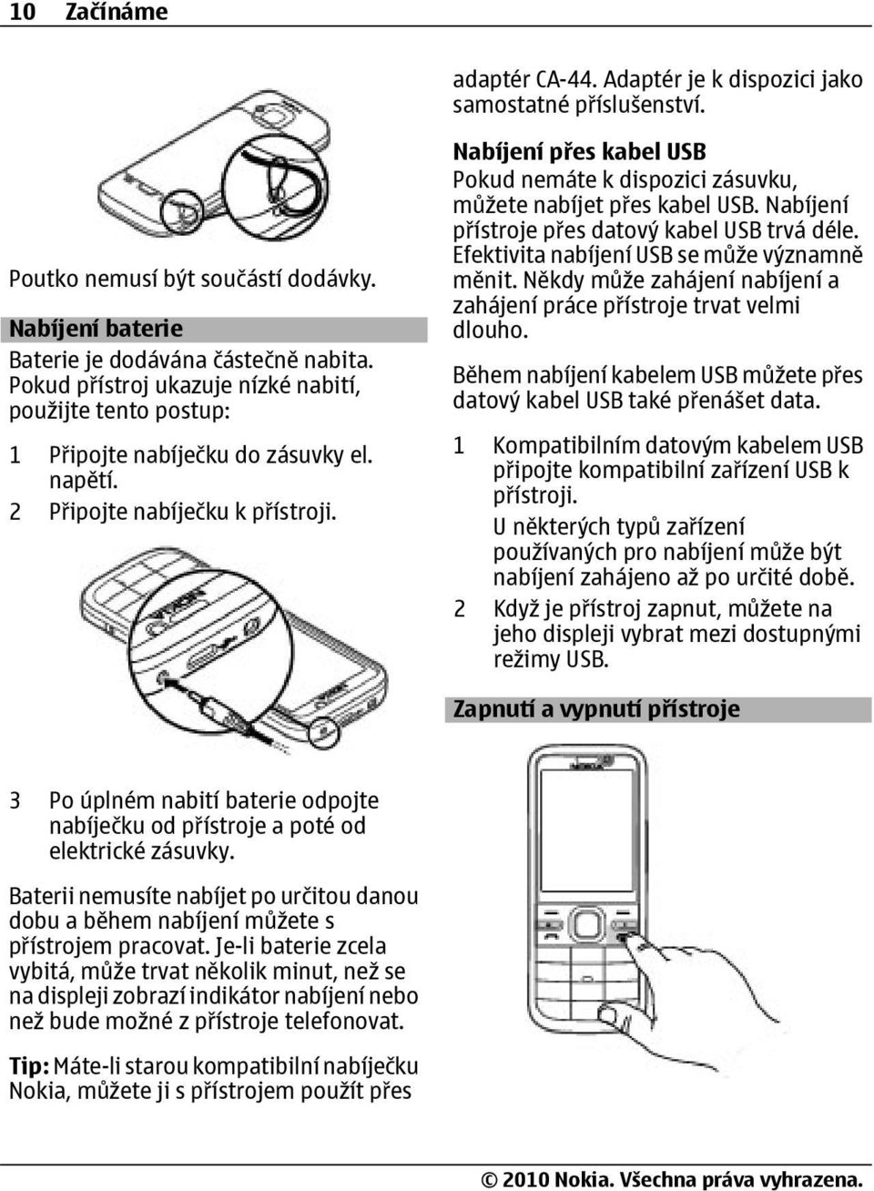 Nabíjení přes kabel USB Pokud nemáte k dispozici zásuvku, můžete nabíjet přes kabel USB. Nabíjení přístroje přes datový kabel USB trvá déle. Efektivita nabíjení USB se může významně měnit.