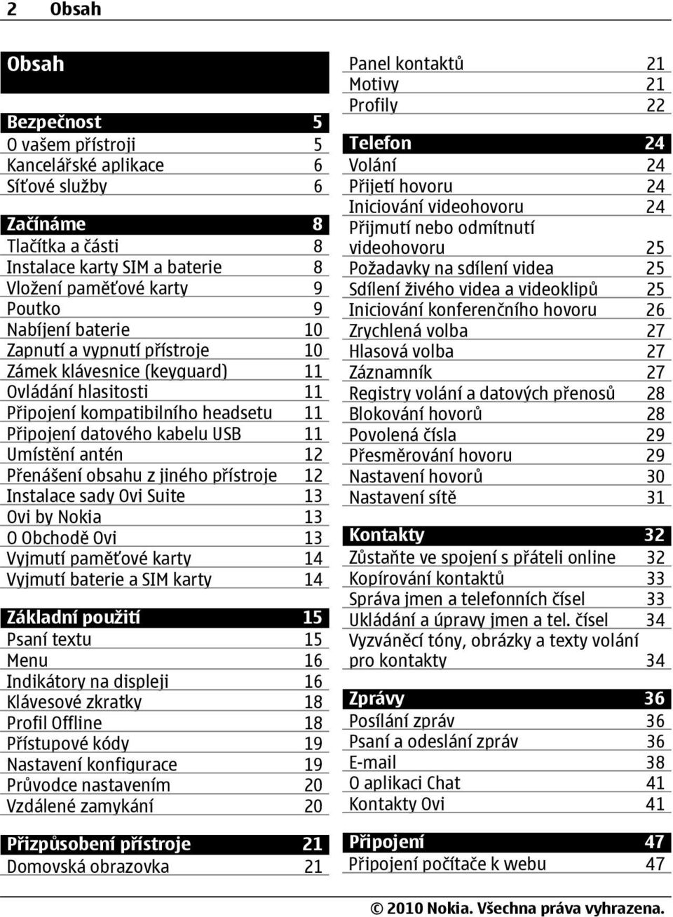 jiného přístroje 12 Instalace sady Ovi Suite 13 Ovi by Nokia 13 O Obchodě Ovi 13 Vyjmutí paměťové karty 14 Vyjmutí baterie a SIM karty 14 Základní použití 15 Psaní textu 15 Menu 16 Indikátory na