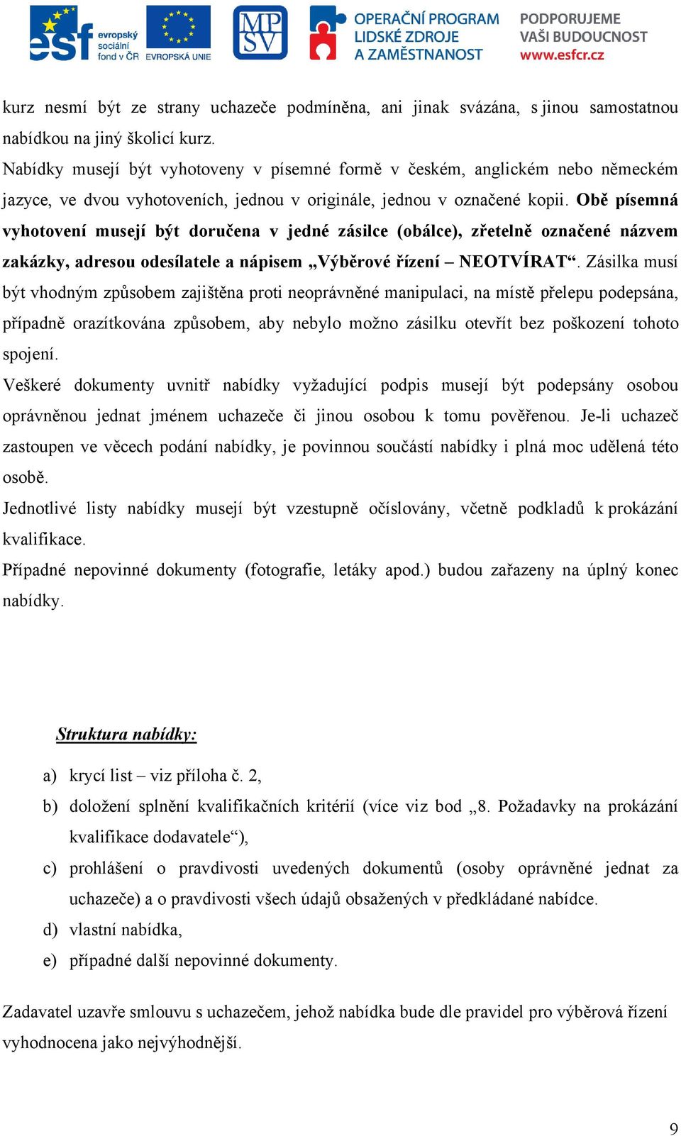 Obě písemná vyhotovení musejí být doručena v jedné zásilce (obálce), zřetelně označené názvem zakázky, adresou odesílatele a nápisem Výběrové řízení NEOTVÍRAT.