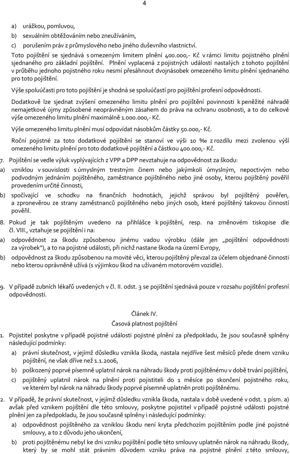 Plnění vyplacená z pojistných událostí nastalých z tohoto pojištění v průběhu jednoho pojistného roku nesmí přesáhnout dvojnásobek omezeného limitu plnění sjednaného pro toto pojištění.