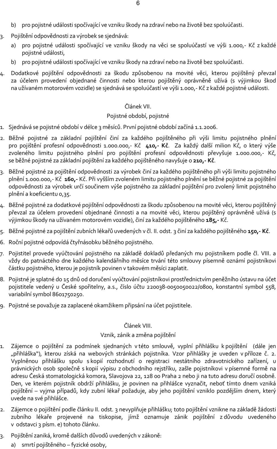 000, Kč z každé pojistné události, b) pro pojistné události spočívající ve vzniku škody na zdraví nebo na životě bez spoluúčasti. 4.