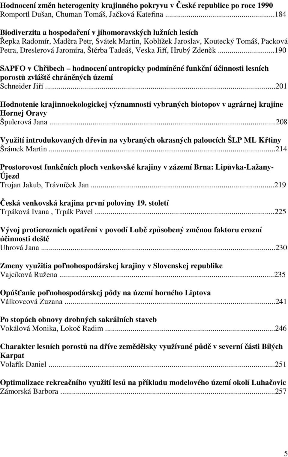 Jiří, Hrubý Zdeněk...190 SAPFO v Chřibech hodnocení antropicky podmíněné funkční účinnosti lesních porostů zvláště chráněných území Schneider Jiří.