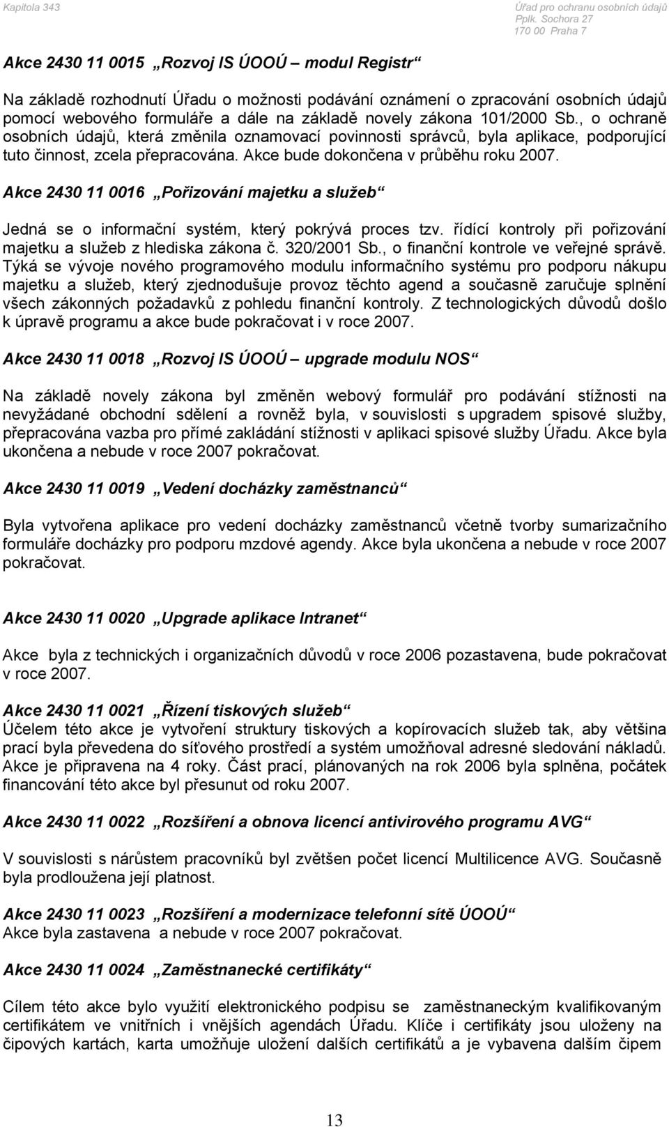 Akce 2430 11 0016 Pořizování majetku a služeb Jedná se o informační systém, který pokrývá proces tzv. řídící kontroly při pořizování majetku a služeb z hlediska zákona č. 320/2001 Sb.