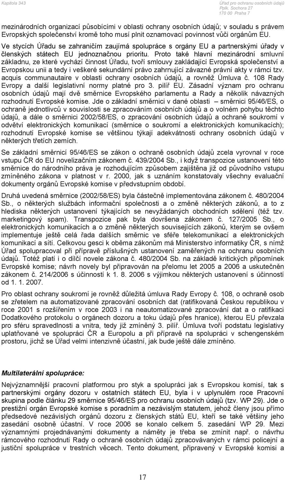 Proto také hlavní mezinárodní smluvní základnu, ze které vychází činnost Úřadu, tvoří smlouvy zakládající Evropská společenství a Evropskou unii a tedy i veškeré sekundární právo zahrnující závazné