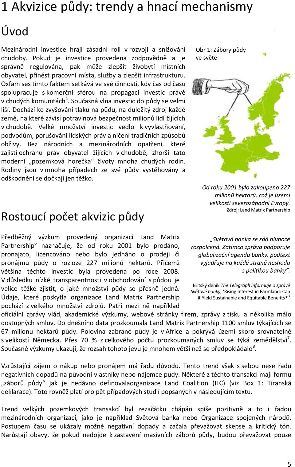 Oxfam ses tímto faktem setkává ve své činnosti, kdy čas od času spolupracuje s komerční sférou na propagaci investic právě v chudých komunitách 4. Současná vlna investic do půdy se velmi liší.