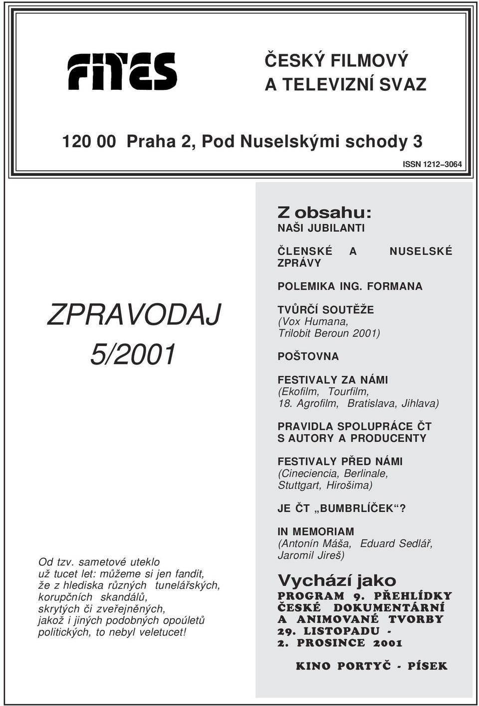 Agrofilm, Bratislava, Jihlava) PRAVIDLA SPOLUPRÁCE ÈT S AUTORY A PRODUCENTY ESTIVALY PØED NÁMI (Cineciencia, Berlinale, Stuttgart, Hirošima) JE ÈT BUMBRLÍÈEK? Od tzv.