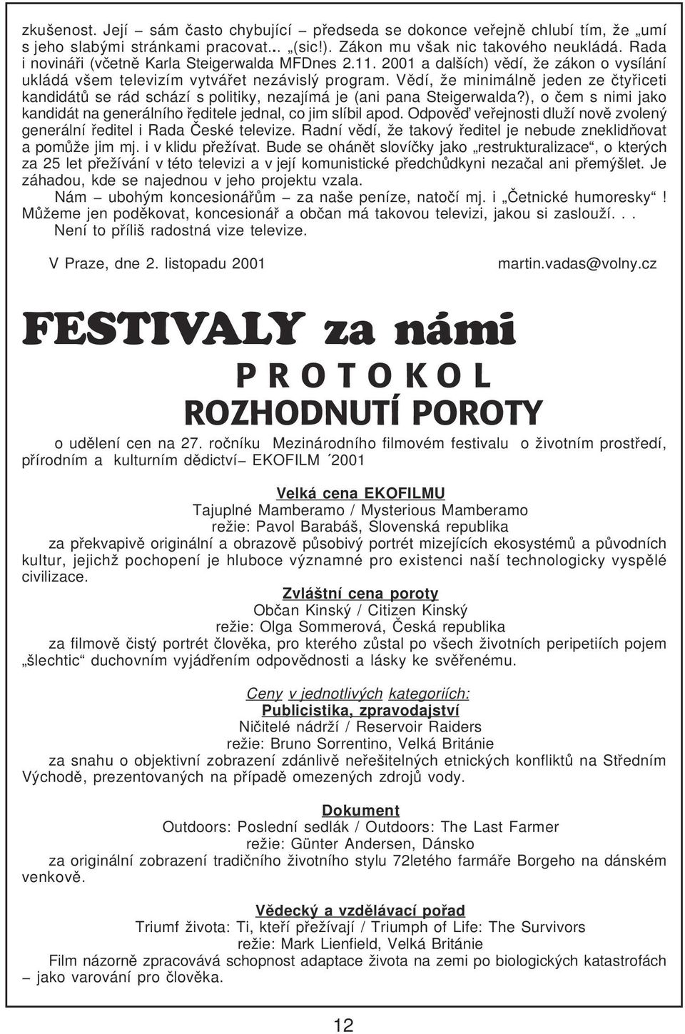 Vìdí, že minimálnì jeden ze ètyøiceti kandidátù se rád schází s politiky, nezajímá je (ani pana Steigerwalda?), o èem s nimi jako kandidát na generálního øeditele jednal, co jim slíbil apod.