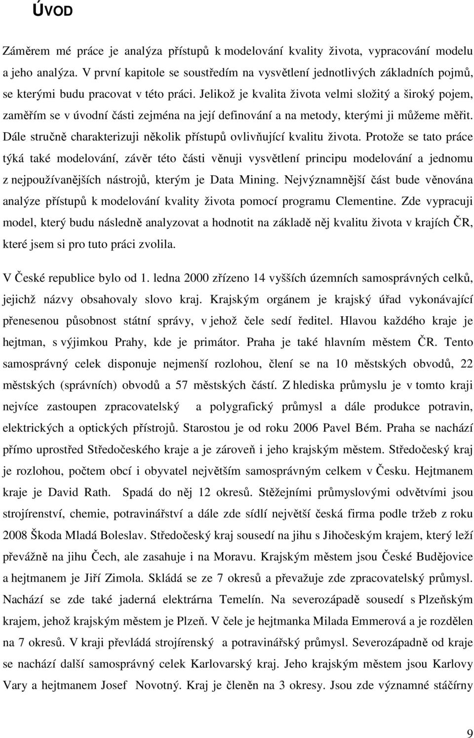 Jelikož je kvalita života velmi složitý a široký pojem, zaměřím se v úvodní části zejména na její definování a na metody, kterými ji můžeme měřit.