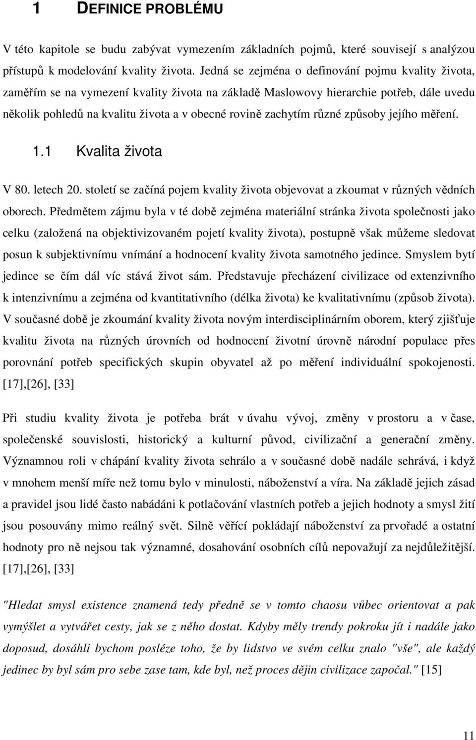 zachytím různé způsoby jejího měření. 1.1 Kvalita života V 80. letech 20. století se začíná pojem kvality života objevovat a zkoumat v různých vědních oborech.