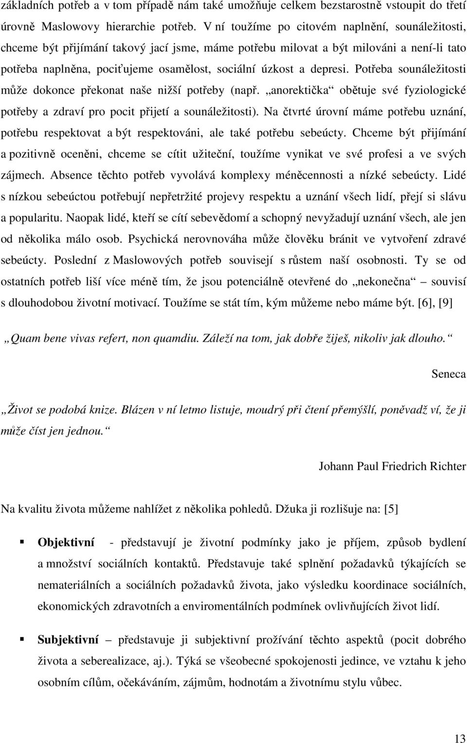 depresi. Potřeba sounáležitosti může dokonce překonat naše nižší potřeby (např. anorektička obětuje své fyziologické potřeby a zdraví pro pocit přijetí a sounáležitosti).