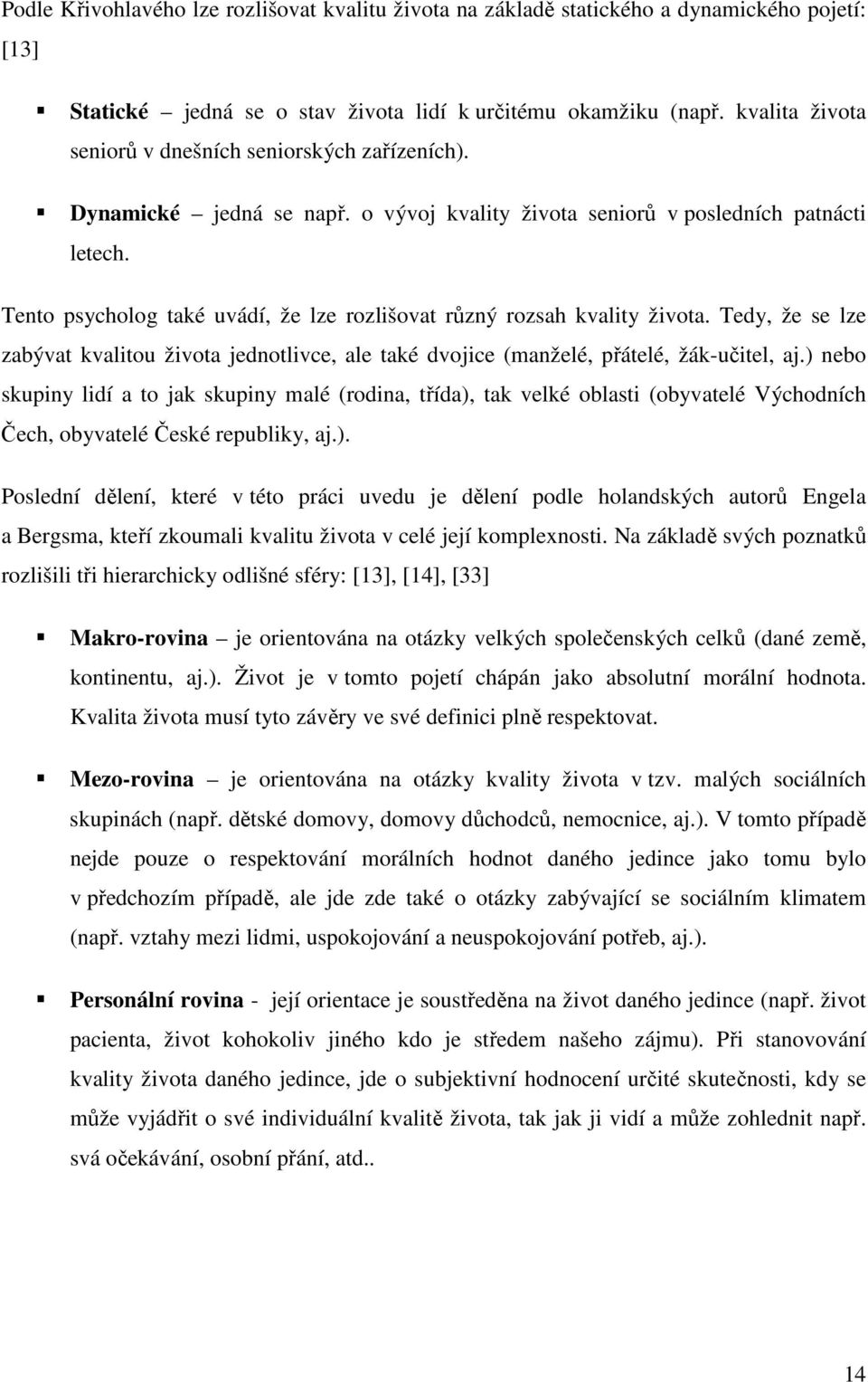 Tento psycholog také uvádí, že lze rozlišovat různý rozsah kvality života. Tedy, že se lze zabývat kvalitou života jednotlivce, ale také dvojice (manželé, přátelé, žák-učitel, aj.