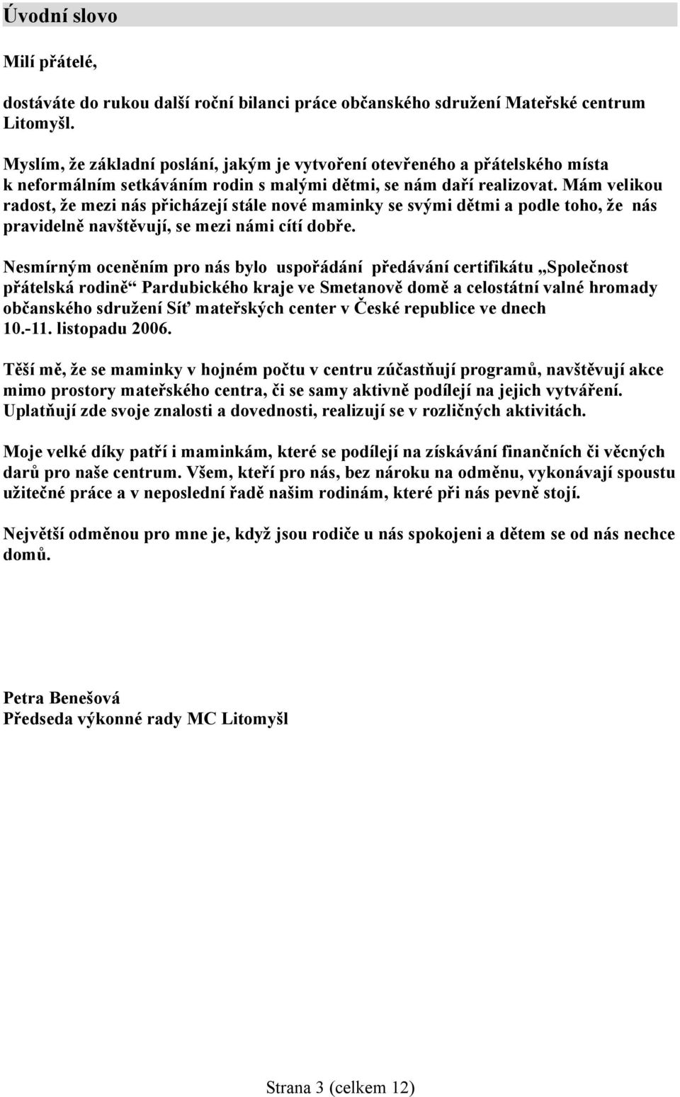 Mám velikou radost, že mezi nás přicházejí stále nové maminky se svými dětmi a podle toho, že nás pravidelně navštěvují, se mezi námi cítí dobře.