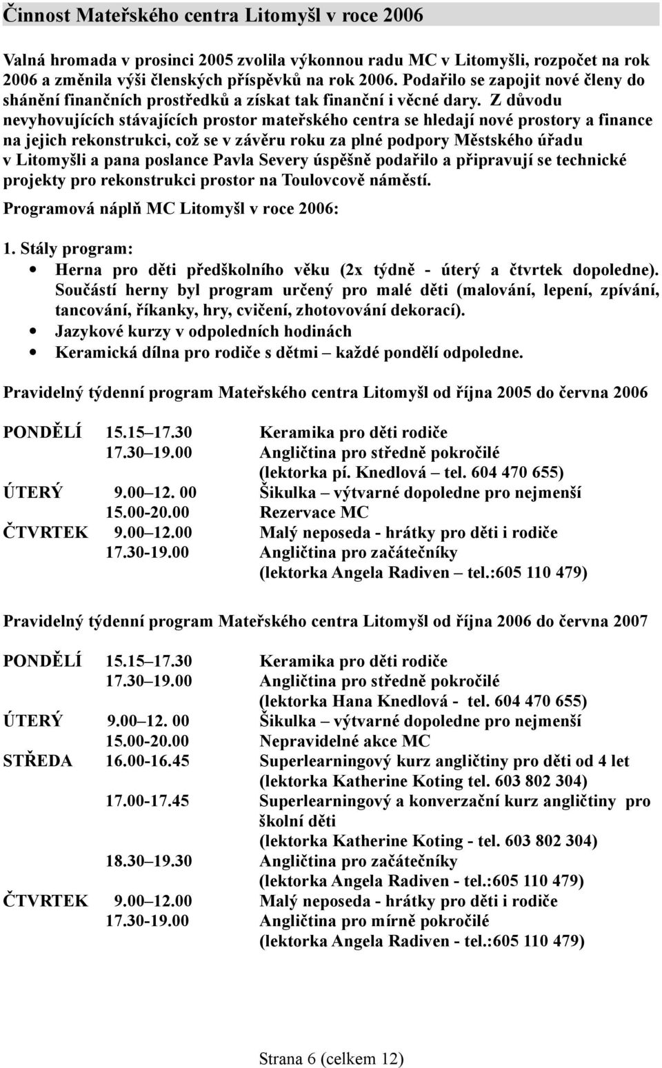 Z důvodu nevyhovujících stávajících prostor mateřského centra se hledají nové prostory a finance na jejich rekonstrukci, což se v závěru roku za plné podpory Městského úřadu v Litomyšli a pana