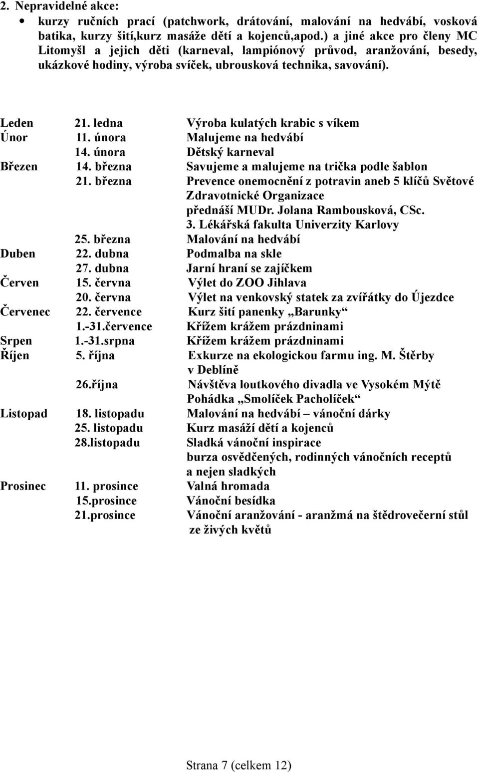 ledna Výroba kulatých krabic s víkem Únor 11. února Malujeme na hedvábí 14. února Dětský karneval Březen 14. března Savujeme a malujeme na trička podle šablon 21.