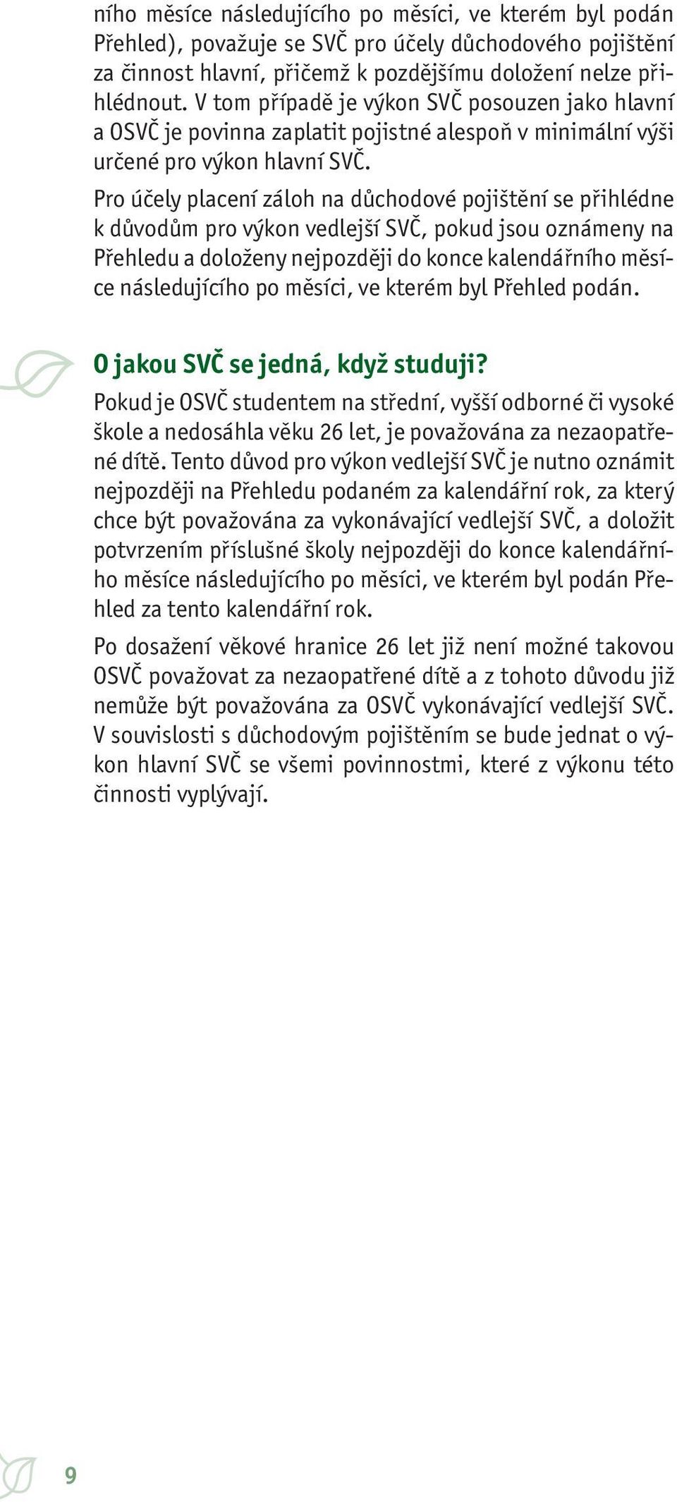 Pro účely placení záloh na důchodové pojištění se přihlédne k důvodům pro výkon vedlejší SVČ, pokud jsou oznámeny na Přehledu a doloženy nejpozději do konce kalendářního měsíce následujícího po