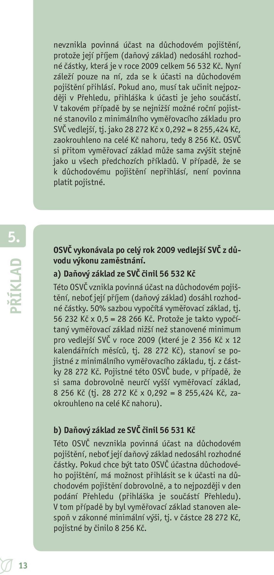 V takovém případě by se nejnižší možné roční pojistné stanovilo z minimálního vyměřovacího základu pro SVČ vedlejší, tj.