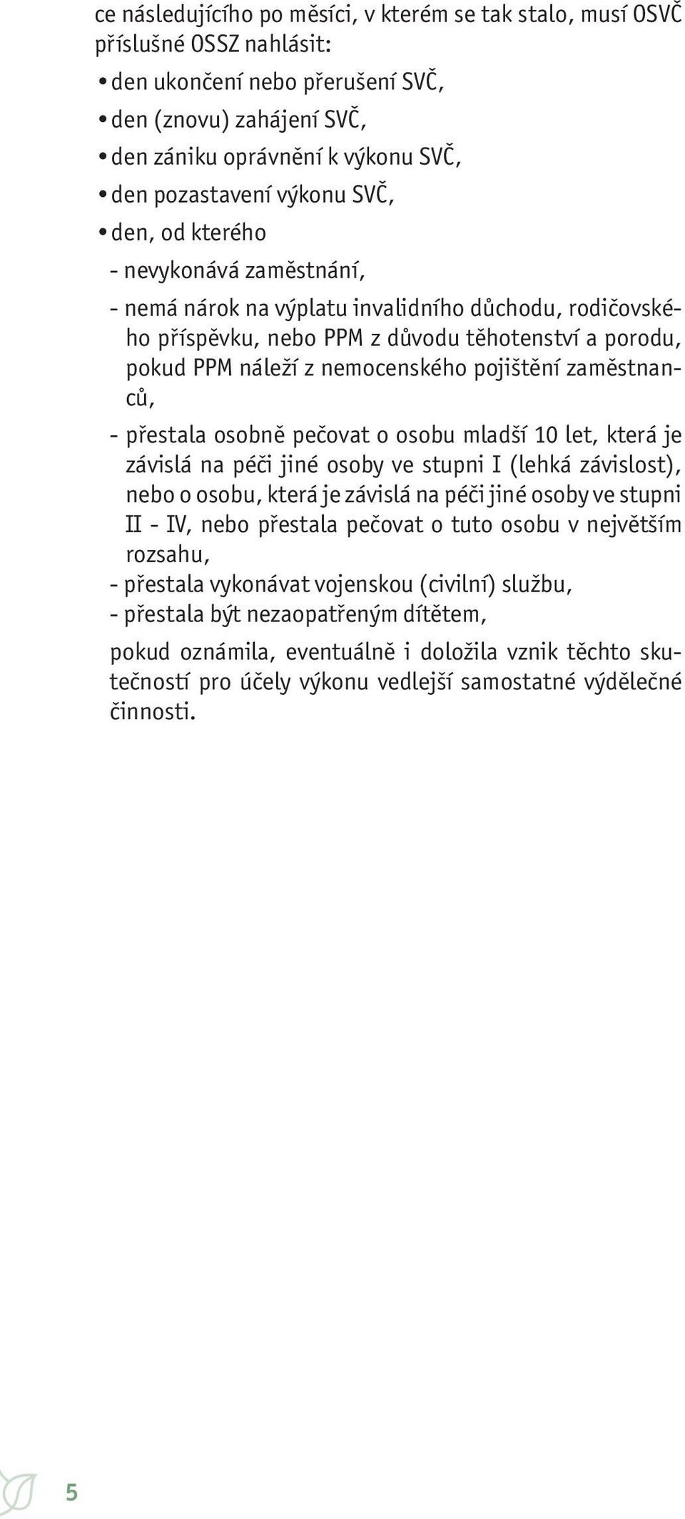 pojištění zaměstnanců, - přestala osobně pečovat o osobu mladší 10 let, která je závislá na péči jiné osoby ve stupni I (lehká závislost), nebo o osobu, která je závislá na péči jiné osoby ve stupni