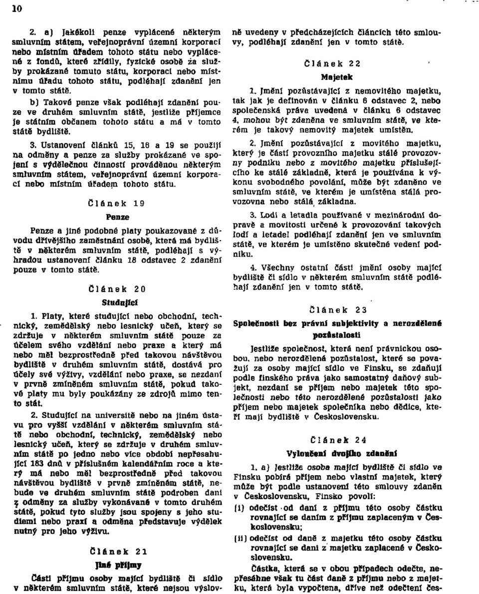 b) Takové penze však podléhají zdanění pouze ve druhém smluvním státě, jestliže příjemce je státním občanem tohoto státu a má v tomto státě bydliště. 3.